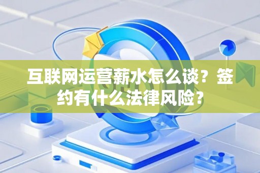 互联网运营薪水怎么谈？签约有什么法律风险？